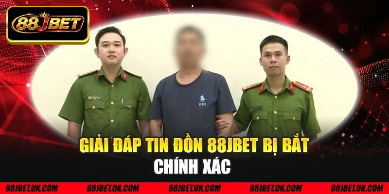 Giải đáp tin đồn 88JBET bị bắt chính xác 