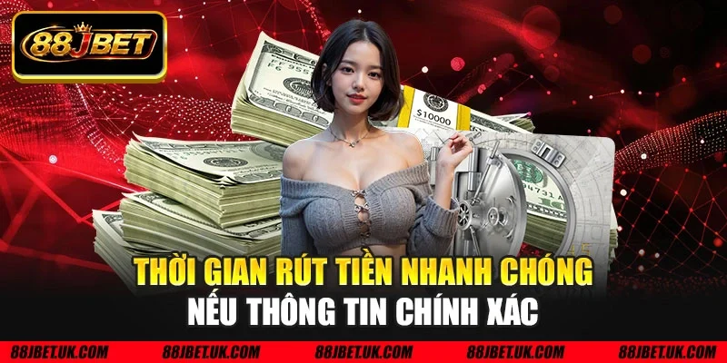 Thời gian rút tiền nhanh chóng nếu thông tin chính xác