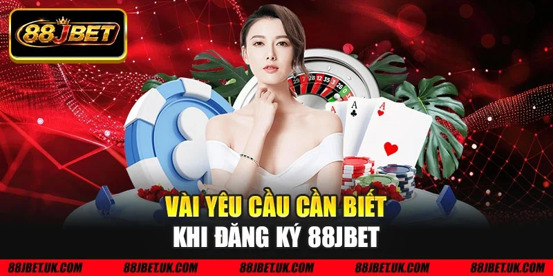 Vài yêu cầu cần biết khi đăng ký 88JBET