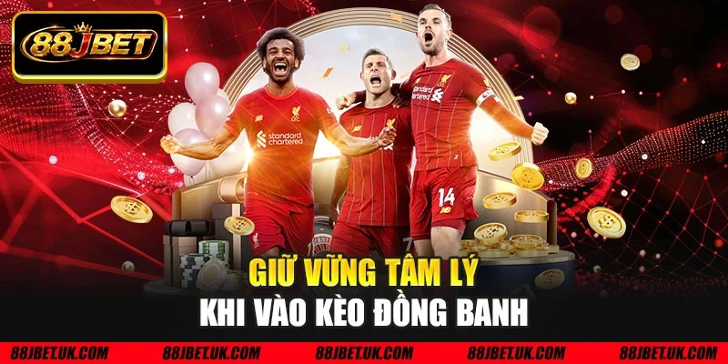 Giữ vững tâm lý khi vào kèo đồng banh