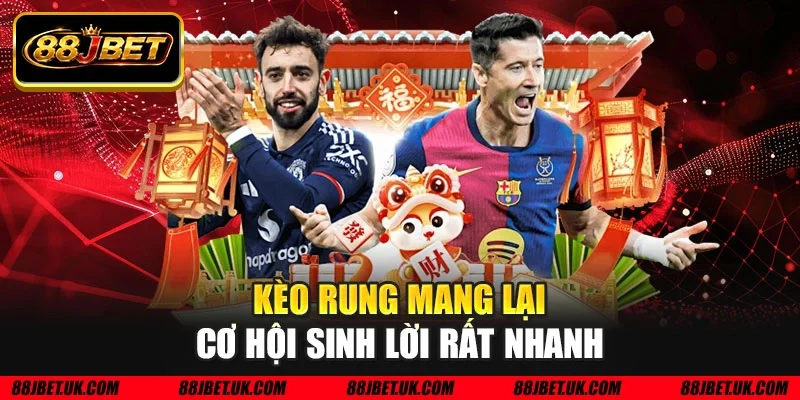Kèo rung mang lại cơ hội sinh lời rất nhanh