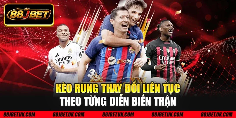 Kèo rung thay đổi liên tục theo từng diễn biến trận