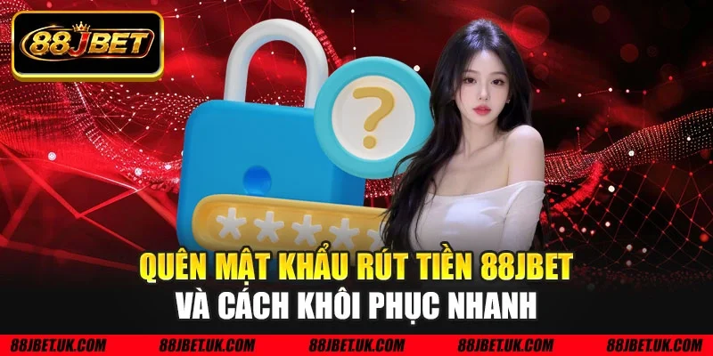Quên mật khẩu rút tiền 88JBET